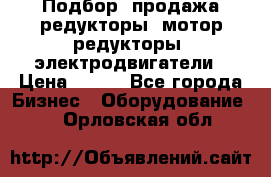 Подбор, продажа редукторы, мотор-редукторы, электродвигатели › Цена ­ 123 - Все города Бизнес » Оборудование   . Орловская обл.